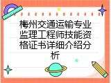 梅州交通运输专业监理工程师技能资格证书详细介绍分析
