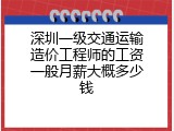 深圳一级交通运输造价工程师的工资一般月薪大概多少钱