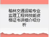 榆林交通运输专业监理工程师技能资格证书详细介绍分析