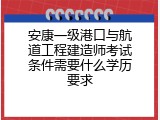 安康一级港口与航道工程建造师考试条件需要什么学历要求