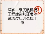 萍乡一级民航机场工程建造师证书考试通过后怎么找工作