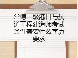 常德一级港口与航道工程建造师考试条件需要什么学历要求