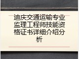 迪庆交通运输专业监理工程师技能资格证书详细介绍分析