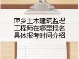 萍乡土木建筑监理工程师在哪里报名具体报考时间介绍
