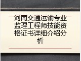 河南交通运输专业监理工程师技能资格证书详细介绍分析