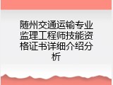 随州交通运输专业监理工程师技能资格证书详细介绍分析