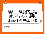 濮阳二级公路工程建造师就业指导，能做什么具体工作