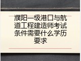 濮阳一级港口与航道工程建造师考试条件需要什么学历要求