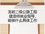 龙岩二级公路工程建造师就业指导，能做什么具体工作