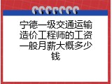 宁德一级交通运输造价工程师的工资一般月薪大概多少钱