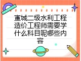 宣城二级水利工程造价工程师需要学什么科目呢哪些内容