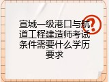 宣城一级港口与航道工程建造师考试条件需要什么学历要求