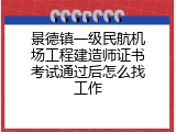 景德镇一级民航机场工程建造师证书考试通过后怎么找工作