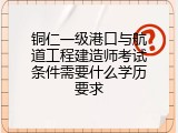 铜仁一级港口与航道工程建造师考试条件需要什么学历要求