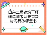 山东二级建筑工程建造师考试要看教材吗具体哪些书