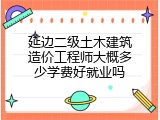 延边二级土木建筑造价工程师大概多少学费好就业吗