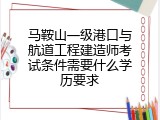 马鞍山一级港口与航道工程建造师考试条件需要什么学历要求