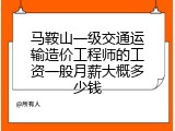 马鞍山一级交通运输造价工程师的工资一般月薪大概多少钱