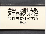 金华一级港口与航道工程建造师考试条件需要什么学历要求