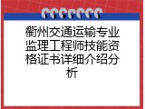 衢州交通运输专业监理工程师技能资格证书详细介绍分析