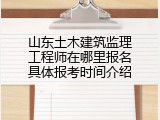 山东土木建筑监理工程师在哪里报名具体报考时间介绍