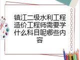 镇江二级水利工程造价工程师需要学什么科目呢哪些内容