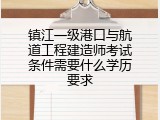 镇江一级港口与航道工程建造师考试条件需要什么学历要求