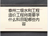 泰州二级水利工程造价工程师需要学什么科目呢哪些内容