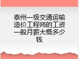 泰州一级交通运输造价工程师的工资一般月薪大概多少钱