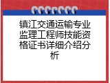 镇江交通运输专业监理工程师技能资格证书详细介绍分析