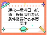 通化一级港口与航道工程建造师考试条件需要什么学历要求