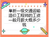 阜新一级交通运输造价工程师的工资一般月薪大概多少钱