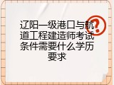 辽阳一级港口与航道工程建造师考试条件需要什么学历要求