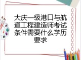 大庆一级港口与航道工程建造师考试条件需要什么学历要求