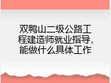 双鸭山二级公路工程建造师就业指导，能做什么具体工作