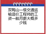 双鸭山一级交通运输造价工程师的工资一般月薪大概多少钱