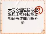 大同交通运输专业监理工程师技能资格证书详细介绍分析