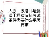 太原一级港口与航道工程建造师考试条件需要什么学历要求