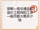 邯郸一级交通运输造价工程师的工资一般月薪大概多少钱