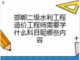 邯郸二级水利工程造价工程师需要学什么科目呢哪些内容