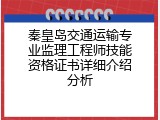 秦皇岛交通运输专业监理工程师技能资格证书详细介绍分析