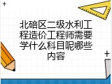 北碚区二级水利工程造价工程师需要学什么科目呢哪些内容