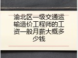 渝北区一级交通运输造价工程师的工资一般月薪大概多少钱