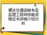 重庆交通运输专业监理工程师技能资格证书详细介绍分析