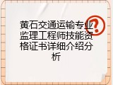 黄石交通运输专业监理工程师技能资格证书详细介绍分析