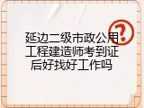 延边二级市政公用工程建造师考到证后好找好工作吗