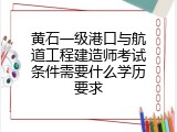黄石一级港口与航道工程建造师考试条件需要什么学历要求