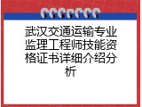 武汉交通运输专业监理工程师技能资格证书详细介绍分析