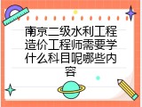 南京二级水利工程造价工程师需要学什么科目呢哪些内容