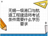 无锡一级港口与航道工程建造师考试条件需要什么学历要求